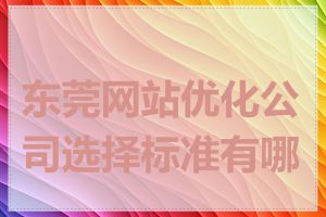 东莞网站优化公司选择标准有哪些