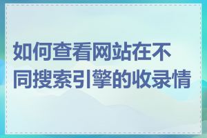 如何查看网站在不同搜索引擎的收录情况