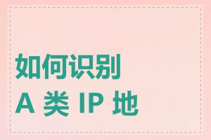 如何识别 A 类 IP 地址