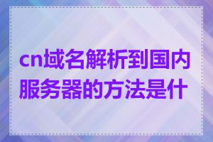 cn域名解析到国内服务器的方法是什么