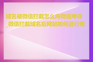 域名被微信拦截怎么向微信申诉_微信拦截域名后网站如何进行维护