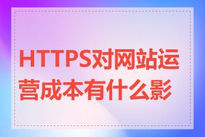 HTTPS对网站运营成本有什么影响