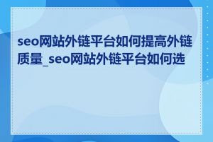 seo网站外链平台如何提高外链质量_seo网站外链平台如何选择