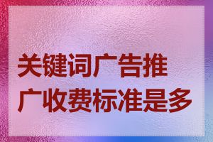 关键词广告推广收费标准是多少