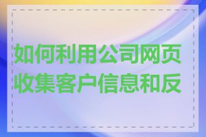 如何利用公司网页收集客户信息和反馈