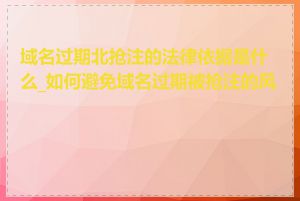 域名过期北抢注的法律依据是什么_如何避免域名过期被抢注的风险