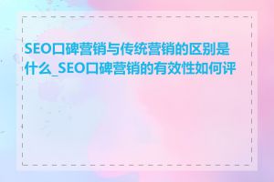 SEO口碑营销与传统营销的区别是什么_SEO口碑营销的有效性如何评估