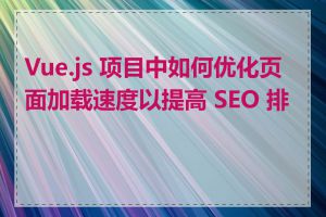 Vue.js 项目中如何优化页面加载速度以提高 SEO 排名