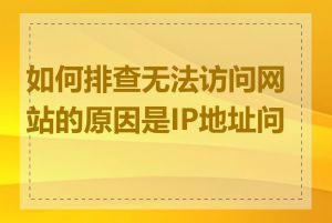 如何排查无法访问网站的原因是IP地址问题