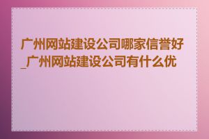 广州网站建设公司哪家信誉好_广州网站建设公司有什么优势