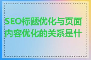 SEO标题优化与页面内容优化的关系是什么