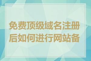 免费顶级域名注册后如何进行网站备案