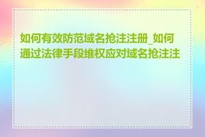 如何有效防范域名抢注注册_如何通过法律手段维权应对域名抢注注册