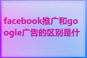 facebook推广和google广告的区别是什么