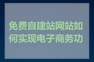 免费自建站网站如何实现电子商务功能