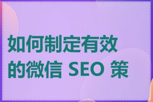 如何制定有效的微信 SEO 策略