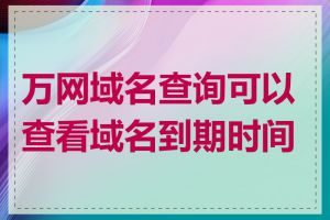 万网域名查询可以查看域名到期时间吗