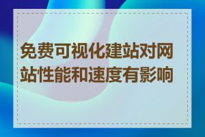 免费可视化建站对网站性能和速度有影响吗