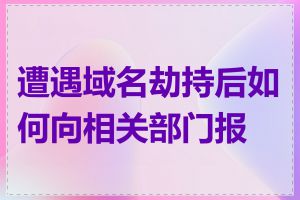 遭遇域名劫持后如何向相关部门报案