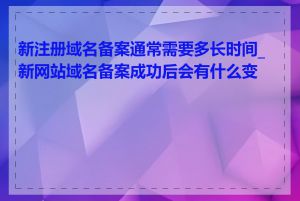 新注册域名备案通常需要多长时间_新网站域名备案成功后会有什么变化