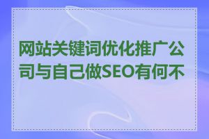 网站关键词优化推广公司与自己做SEO有何不同