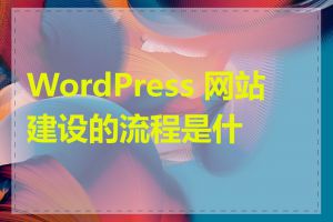 WordPress 网站建设的流程是什么