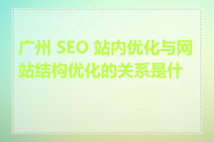 广州 SEO 站内优化与网站结构优化的关系是什么