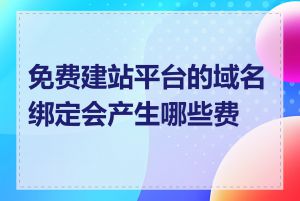 免费建站平台的域名绑定会产生哪些费用