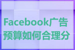 Facebook广告预算如何合理分配