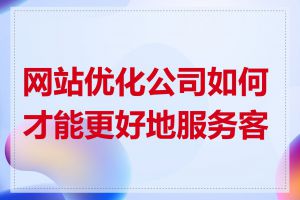 网站优化公司如何才能更好地服务客户