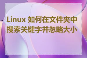 Linux 如何在文件夹中搜索关键字并忽略大小写