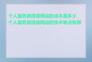 个人服务器搭建网站的成本是多少_个人服务器搭建网站的技术难点有哪些