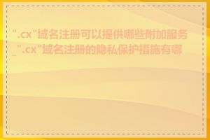 ".cx"域名注册可以提供哪些附加服务_".cx"域名注册的隐私保护措施有哪些