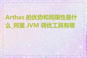 Arthas 的优势和局限性是什么_阿里 JVM 调优工具有哪些