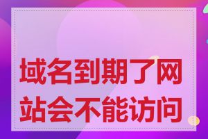 域名到期了网站会不能访问吗