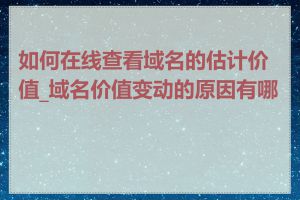 如何在线查看域名的估计价值_域名价值变动的原因有哪些