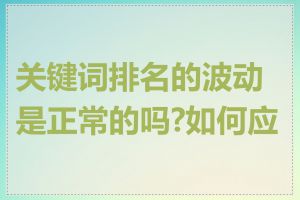 关键词排名的波动是正常的吗?如何应对