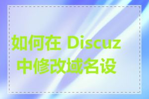 如何在 Discuz 中修改域名设置