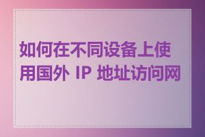 如何在不同设备上使用国外 IP 地址访问网站