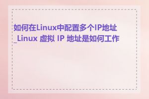 如何在Linux中配置多个IP地址_Linux 虚拟 IP 地址是如何工作的