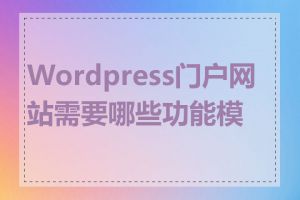 Wordpress门户网站需要哪些功能模块