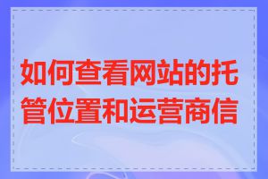 如何查看网站的托管位置和运营商信息