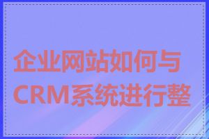 企业网站如何与CRM系统进行整合