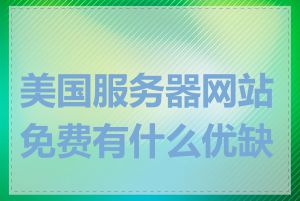 美国服务器网站免费有什么优缺点