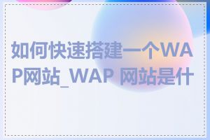 如何快速搭建一个WAP网站_WAP 网站是什么