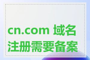 cn.com 域名注册需要备案吗