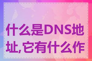 什么是DNS地址,它有什么作用