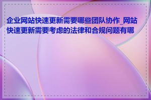 企业网站快速更新需要哪些团队协作_网站快速更新需要考虑的法律和合规问题有哪些