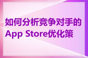 如何分析竞争对手的App Store优化策略