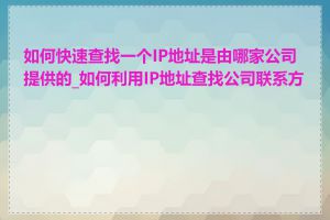 如何快速查找一个IP地址是由哪家公司提供的_如何利用IP地址查找公司联系方式